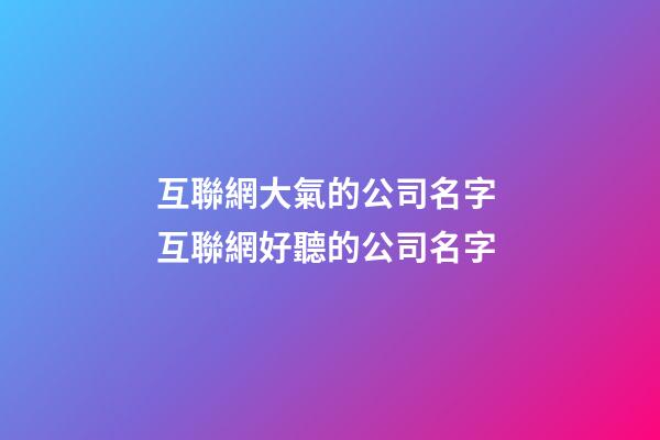 互聯網大氣的公司名字 互聯網好聽的公司名字-第1張-公司起名-玄機派